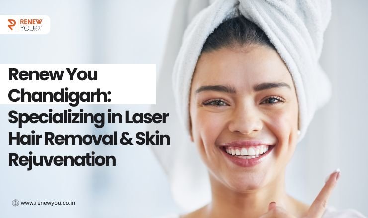 Renew You Chandigarh: Specializing in Laser Hair Removal & Skin Rejuvenation