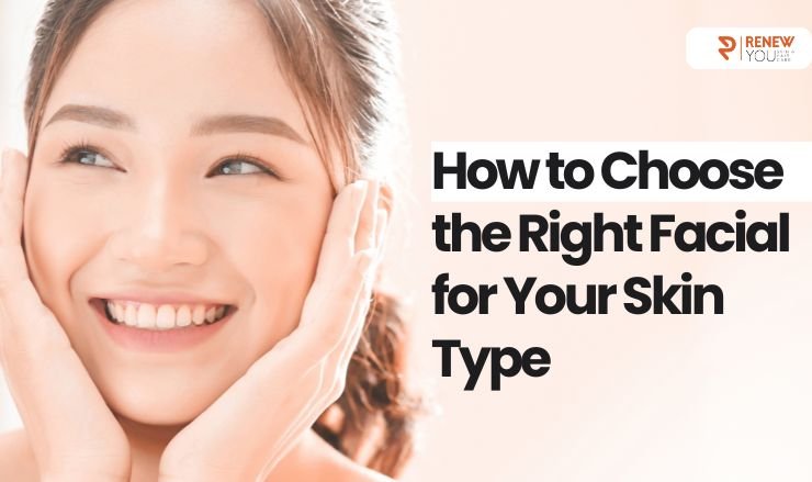 How to Choose the Right Facial for Your Skin Type