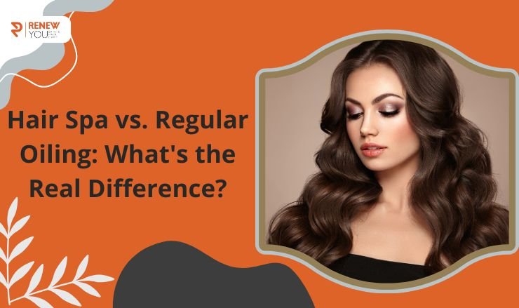 Hair Spa vs. Regular Oiling: What’s the Real Difference?